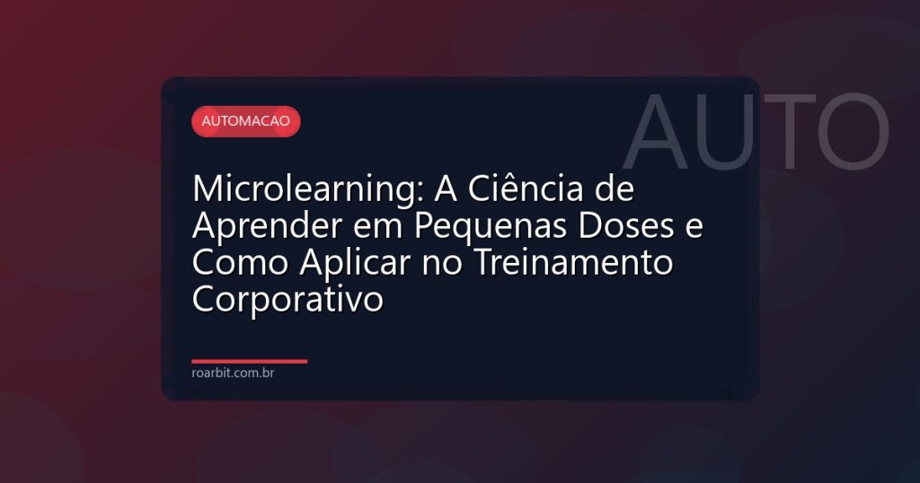 Microlearning: A Ciência de Aprender em Pequenas Doses e Como Aplicar no Treinamento Corporativo