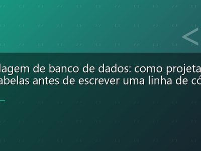 Modelagem de banco de dados: como projetar suas tabelas antes de escrever uma linha de código