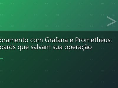 Monitoramento com Grafana e Prometheus: dashboards que salvam sua operação