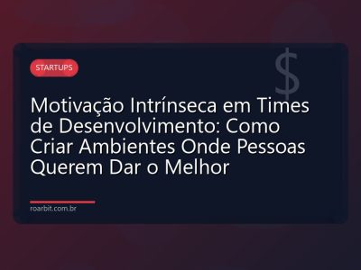 Motivação Intrínseca em Times de Desenvolvimento: Como Criar Ambientes Onde Pessoas Querem Dar o Melhor
