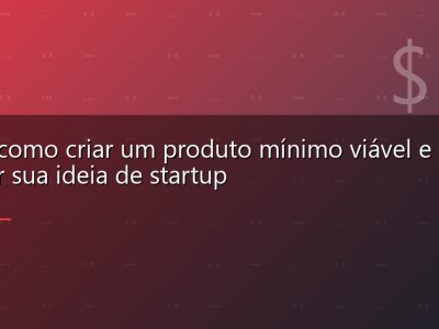 MVP: como criar um produto mínimo viável e validar sua ideia de startup