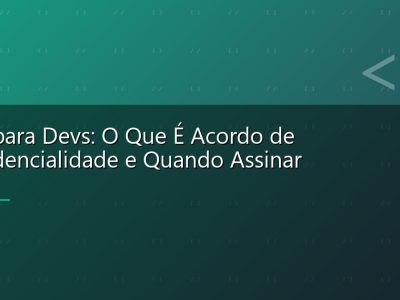 NDA para Devs: O Que É Acordo de Confidencialidade e Quando Assinar