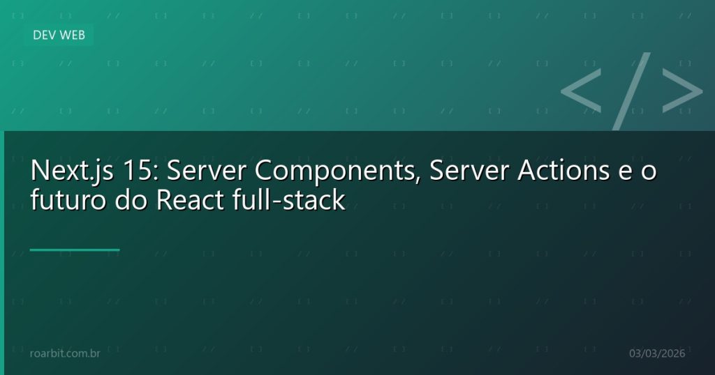 Next.js 15: Server Components, Server Actions e o futuro do React full-stack