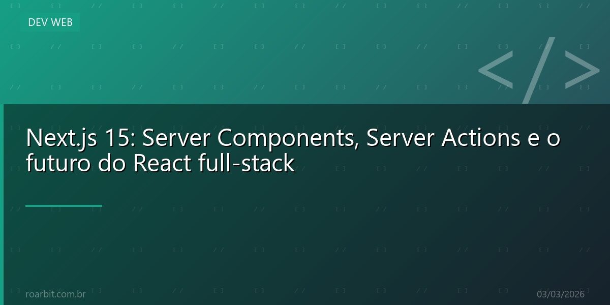 Next.js 15: Server Components, Server Actions e o futuro do React full-stack