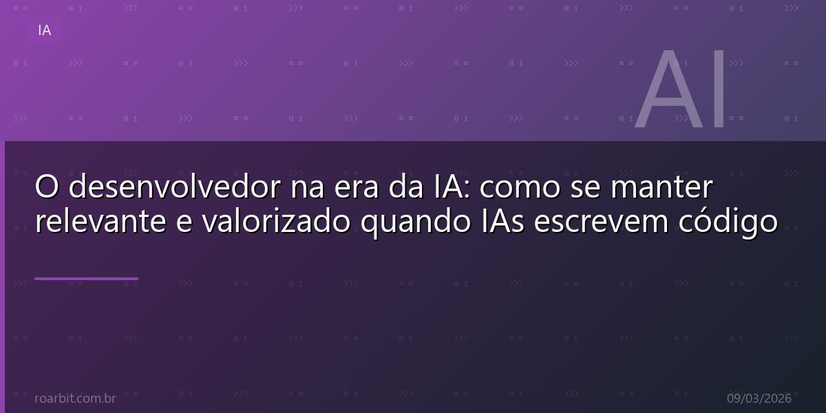 O desenvolvedor na era da IA: como se manter relevante e valorizado quando IAs escrevem código
