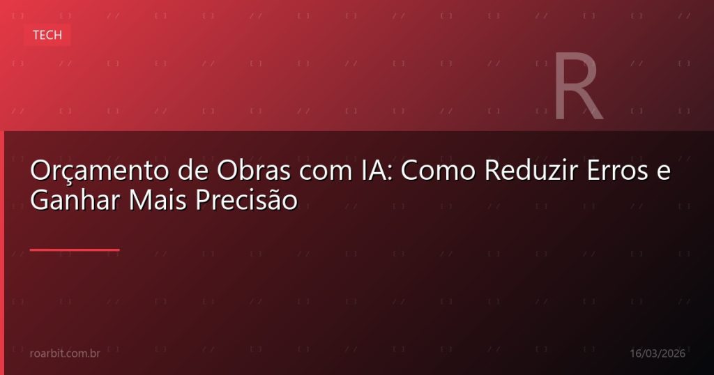 Orçamento de Obras com IA: Como Reduzir Erros e Ganhar Mais Precisão