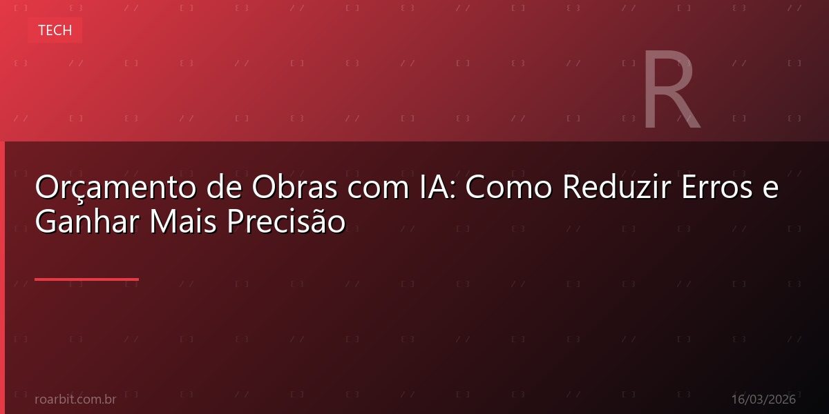 Orçamento de Obras com IA: Como Reduzir Erros e Ganhar Mais Precisão