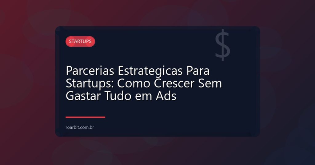 Parcerias Estrategicas Para Startups: Como Crescer Sem Gastar Tudo em Ads