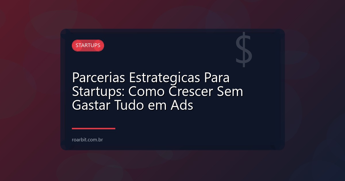 Parcerias Estrategicas Para Startups: Como Crescer Sem Gastar Tudo em Ads