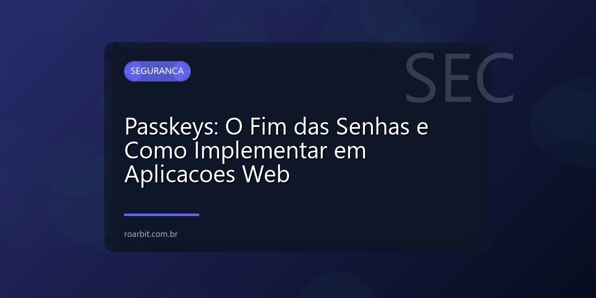 Passkeys: O Fim das Senhas e Como Implementar em Aplicacoes Web