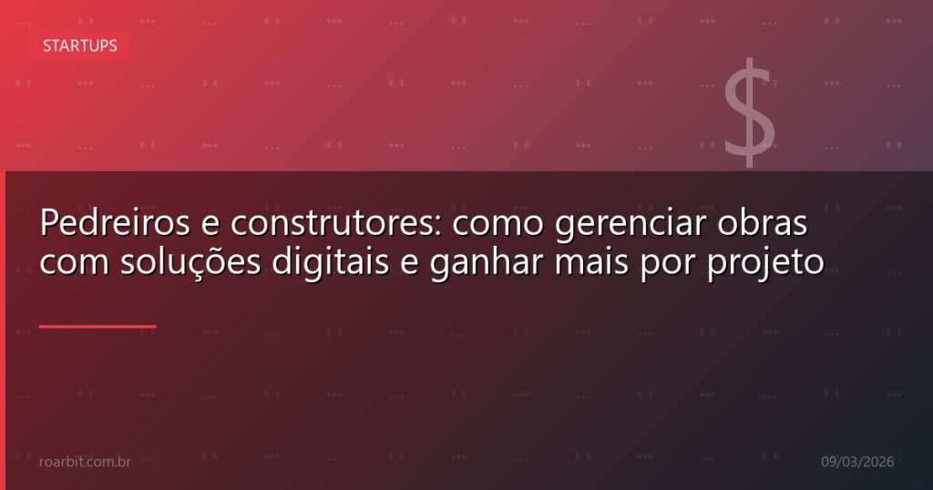 Pedreiros e construtores: como gerenciar obras com soluções digitais e ganhar mais por projeto