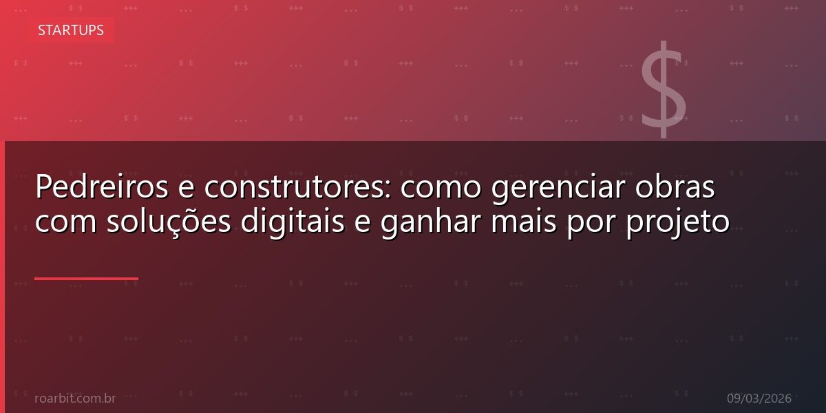 Pedreiros e construtores: como gerenciar obras com soluções digitais e ganhar mais por projeto