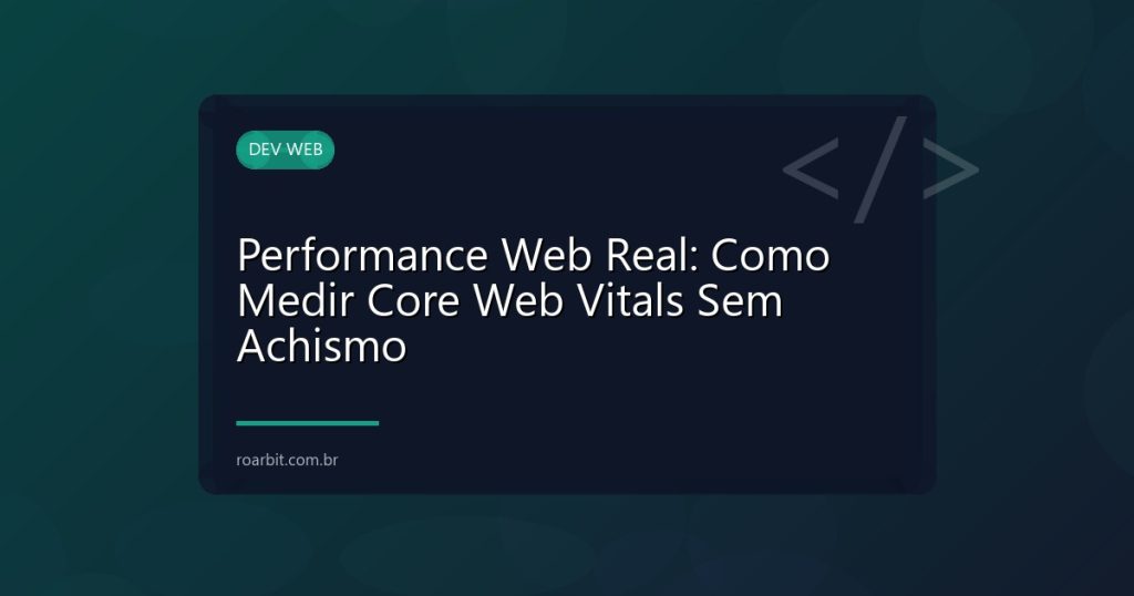 Performance Web Real: Como Medir Core Web Vitals Sem Achismo