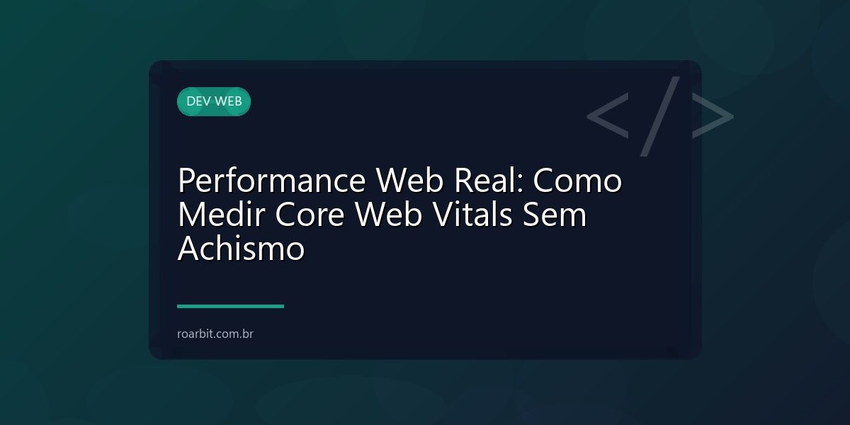 Performance Web Real: Como Medir Core Web Vitals Sem Achismo