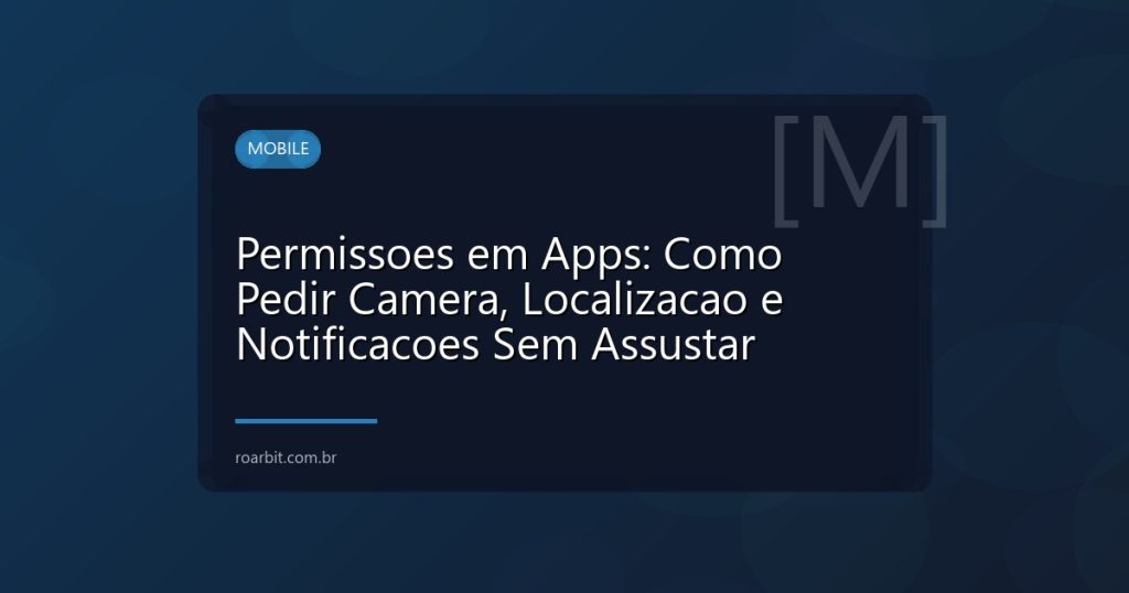 Permissoes em Apps: Como Pedir Camera, Localizacao e Notificacoes Sem Assustar