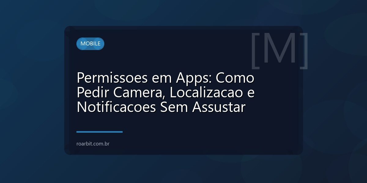 Permissoes em Apps: Como Pedir Camera, Localizacao e Notificacoes Sem Assustar
