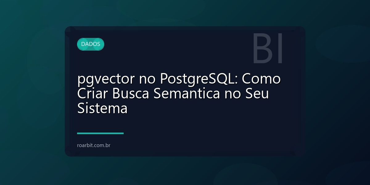 pgvector no PostgreSQL: Como Criar Busca Semantica no Seu Sistema