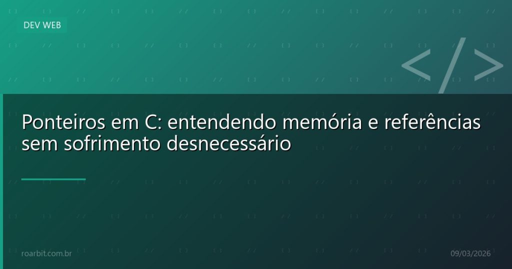 Ponteiros em C: entendendo memória e referências sem sofrimento desnecessário