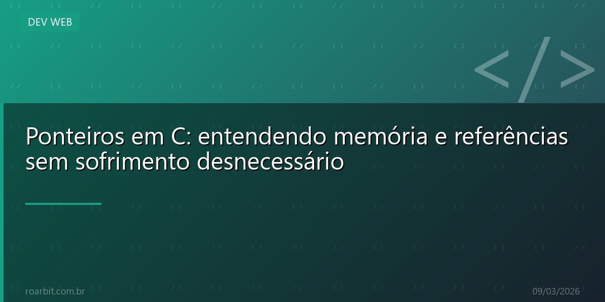 Ponteiros em C: entendendo memória e referências sem sofrimento desnecessário