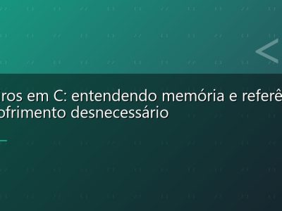 Ponteiros em C: entendendo memória e referências sem sofrimento desnecessário