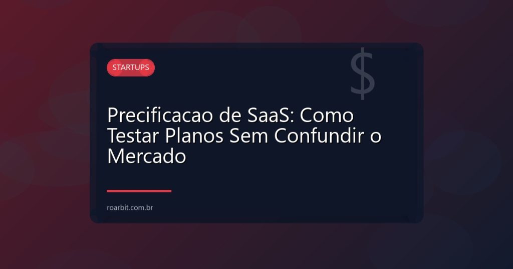 Precificacao de SaaS: Como Testar Planos Sem Confundir o Mercado