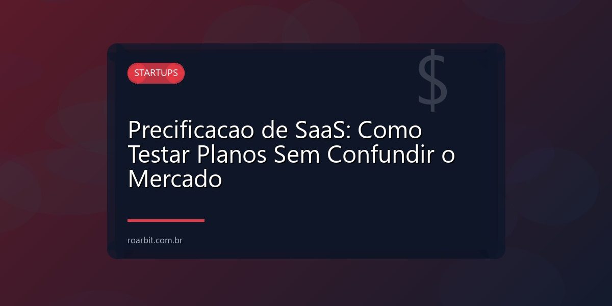 Precificacao de SaaS: Como Testar Planos Sem Confundir o Mercado