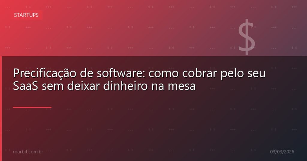 Precificação de software: como cobrar pelo seu SaaS sem deixar dinheiro na mesa