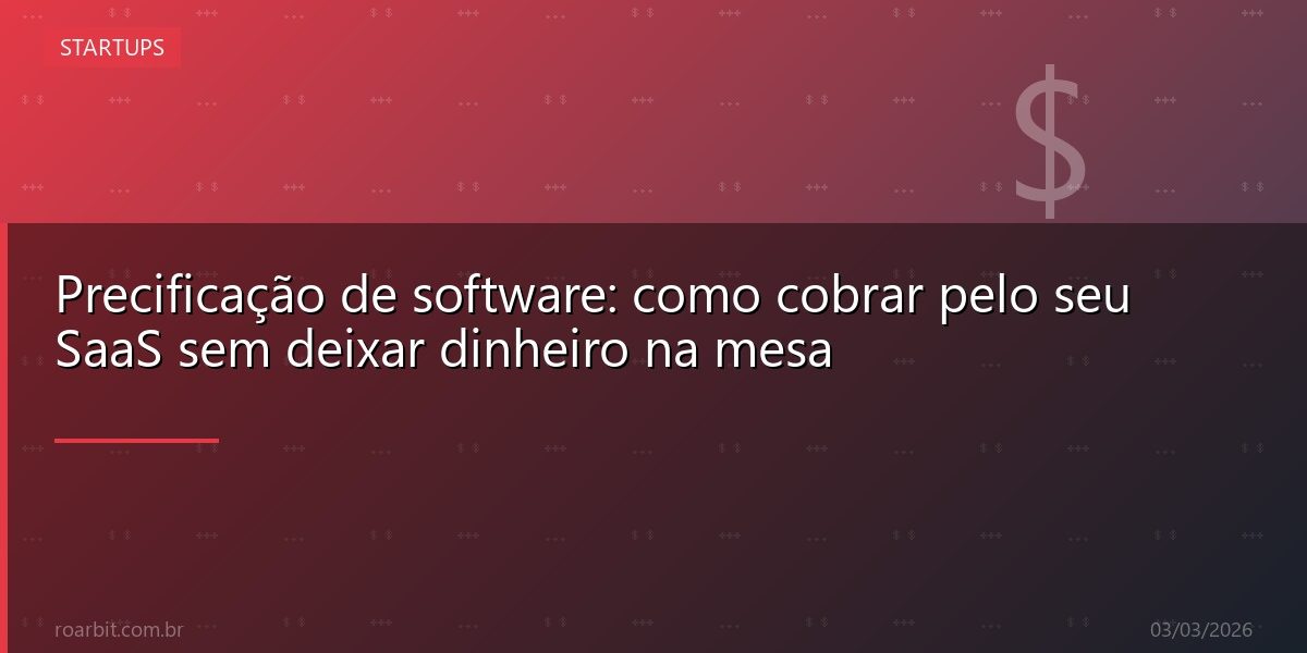 Precificação de software: como cobrar pelo seu SaaS sem deixar dinheiro na mesa