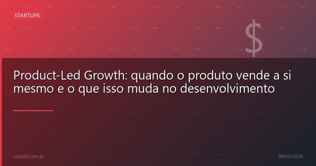 Product-Led Growth: quando o produto vende a si mesmo e o que isso muda no desenvolvimento