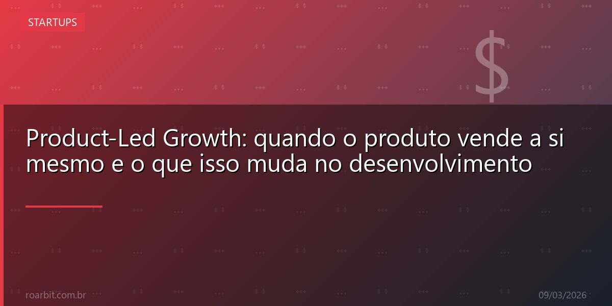 Product-Led Growth: quando o produto vende a si mesmo e o que isso muda no desenvolvimento