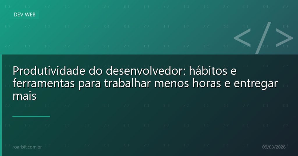 Produtividade do desenvolvedor: hábitos e ferramentas para trabalhar menos horas e entregar mais