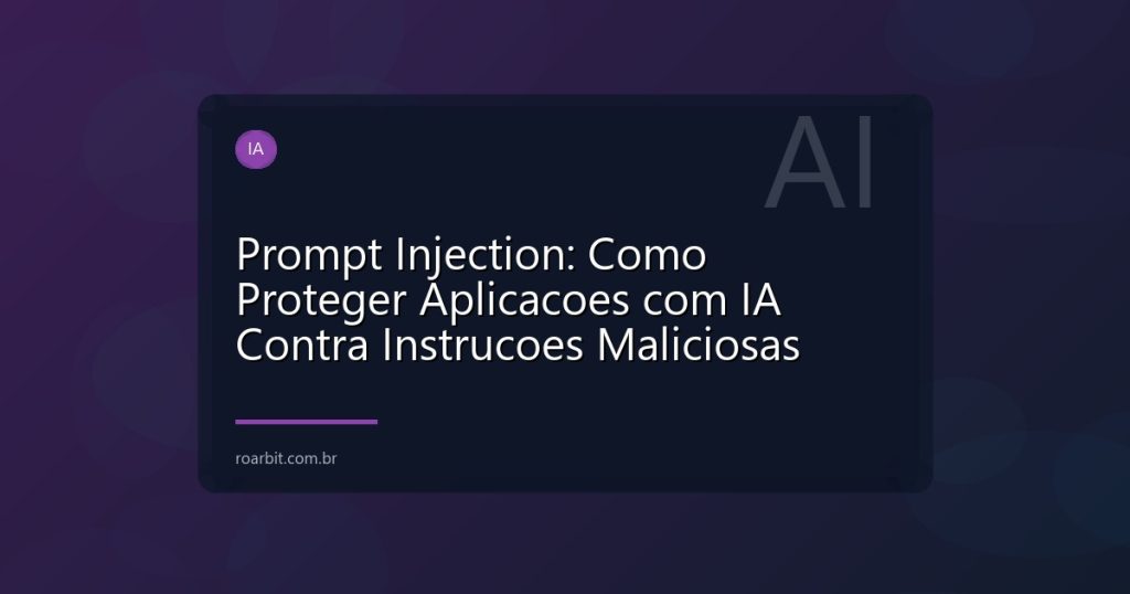 Prompt Injection: Como Proteger Aplicacoes com IA Contra Instrucoes Maliciosas