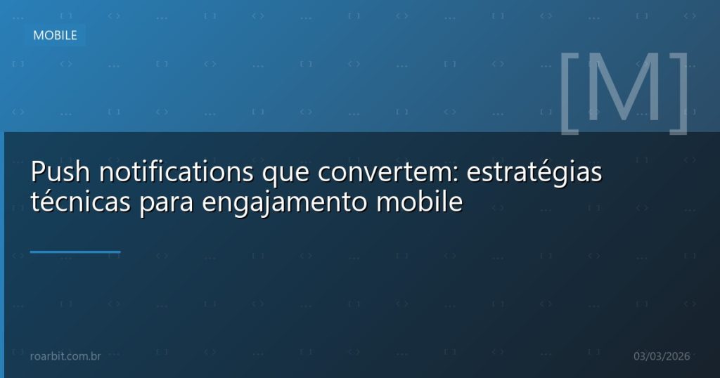 Push notifications que convertem: estratégias técnicas para engajamento mobile