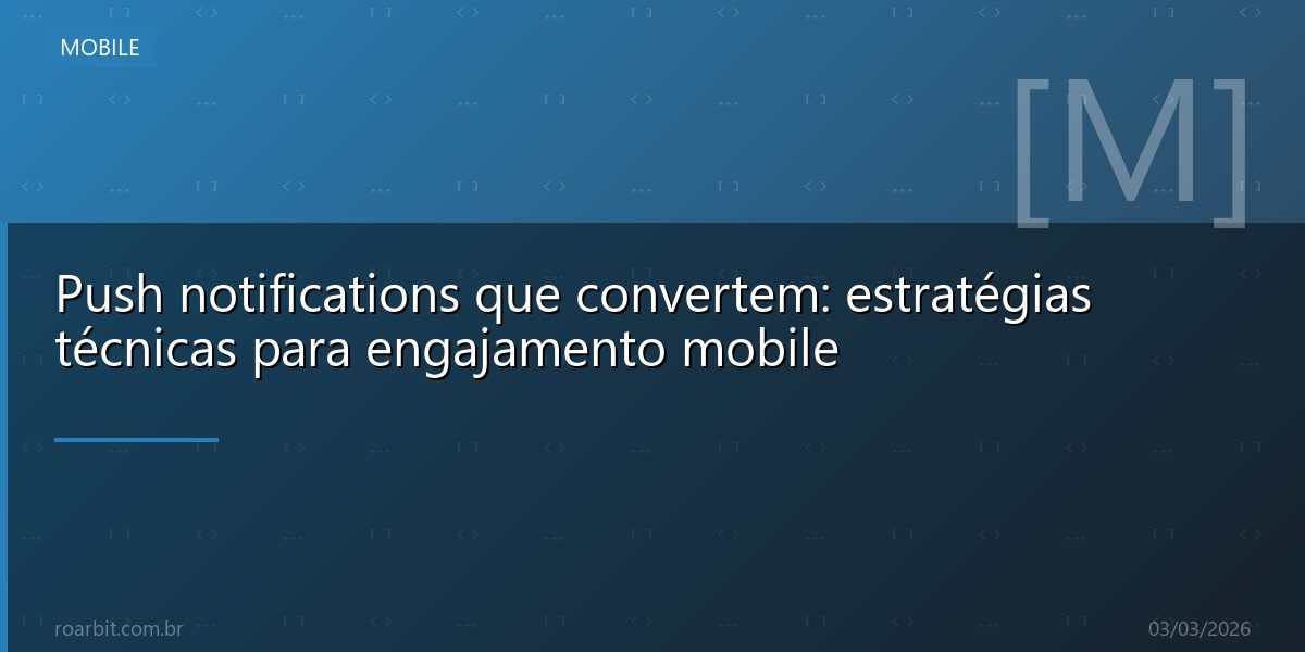 Push notifications que convertem: estratégias técnicas para engajamento mobile