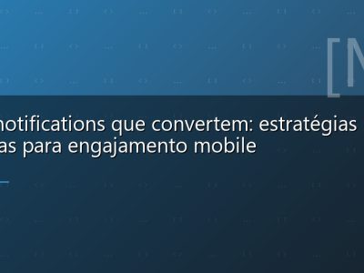 Push notifications que convertem: estratégias técnicas para engajamento mobile