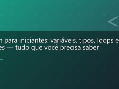 Python para iniciantes: variáveis, tipos, loops e funções — tudo que você precisa saber
