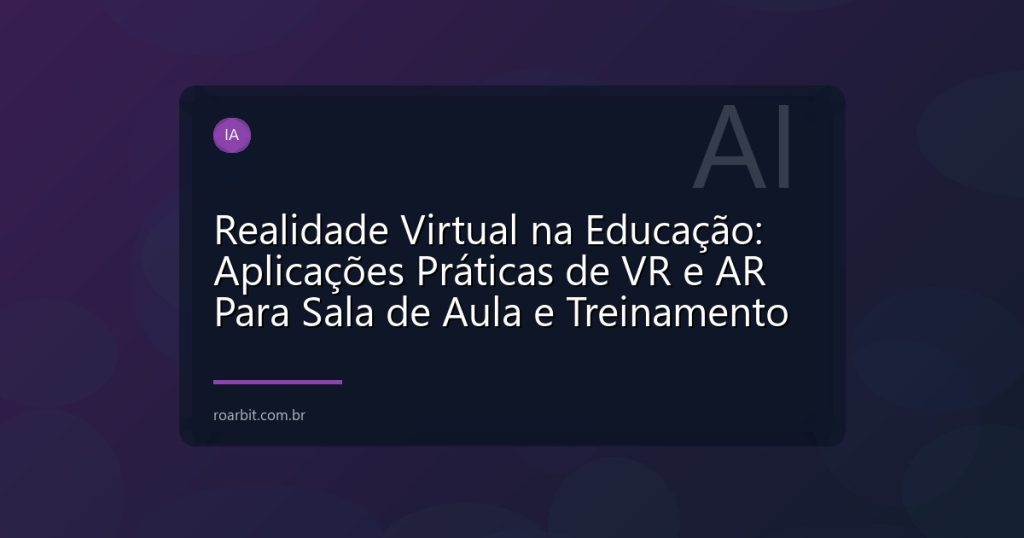 Realidade Virtual na Educação: Aplicações Práticas de VR e AR Para Sala de Aula e Treinamento