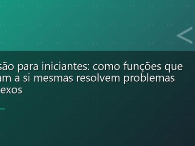 Recursão para iniciantes: como funções que chamam a si mesmas resolvem problemas complexos