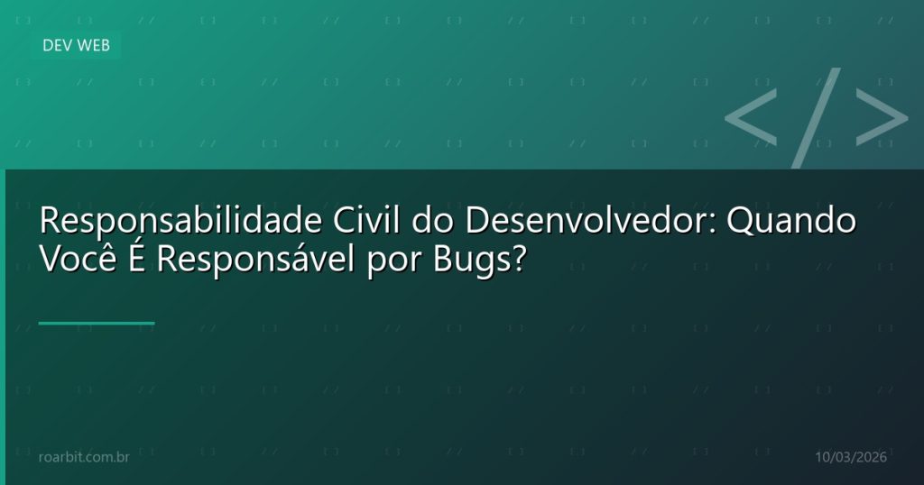 Responsabilidade Civil do Desenvolvedor: Quando Você É Responsável por Bugs?