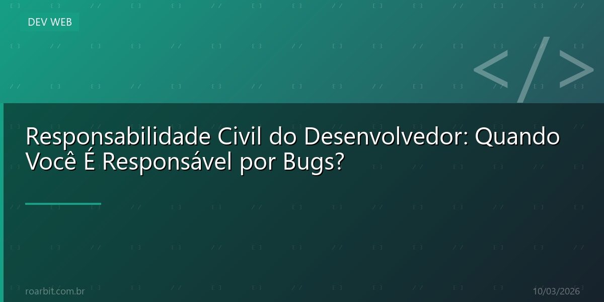 Responsabilidade Civil do Desenvolvedor: Quando Você É Responsável por Bugs?