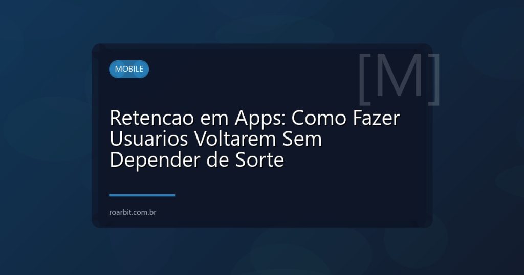 Retencao em Apps: Como Fazer Usuarios Voltarem Sem Depender de Sorte
