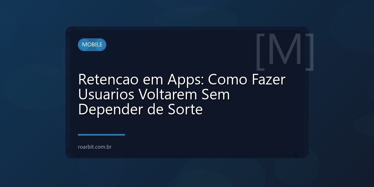 Retencao em Apps: Como Fazer Usuarios Voltarem Sem Depender de Sorte