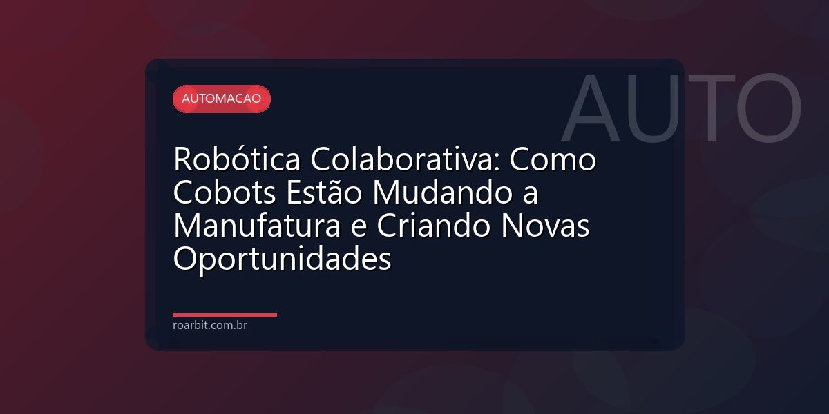 Robótica Colaborativa: Como Cobots Estão Mudando a Manufatura e Criando Novas Oportunidades