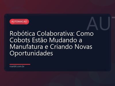 Robótica Colaborativa: Como Cobots Estão Mudando a Manufatura e Criando Novas Oportunidades