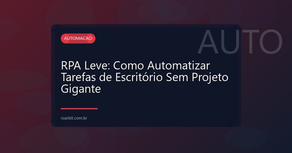 RPA Leve: Como Automatizar Tarefas de Escritório Sem Projeto Gigante