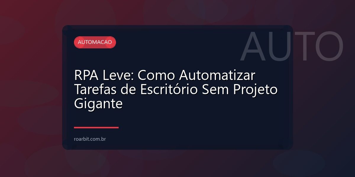 RPA Leve: Como Automatizar Tarefas de Escritório Sem Projeto Gigante