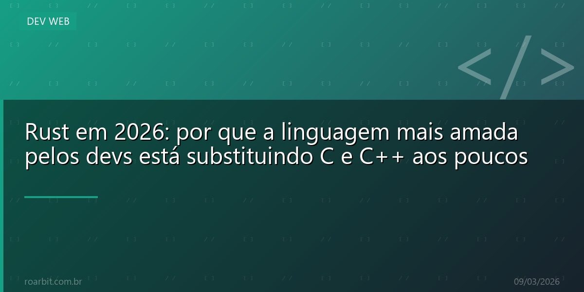 Rust em 2026: por que a linguagem mais amada pelos devs está substituindo C e C++ aos poucos