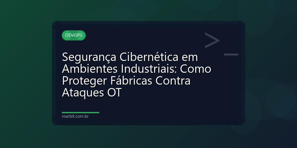Segurança Cibernética em Ambientes Industriais: Como Proteger Fábricas Contra Ataques OT