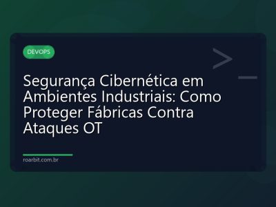 Segurança Cibernética em Ambientes Industriais: Como Proteger Fábricas Contra Ataques OT