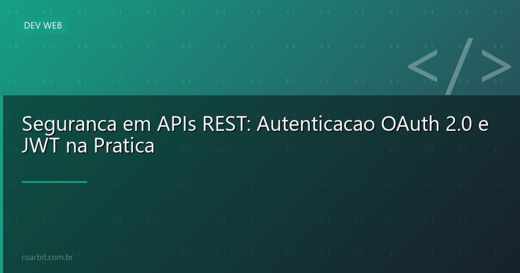 Seguranca em APIs REST: Autenticacao OAuth 2.0 e JWT na Pratica
